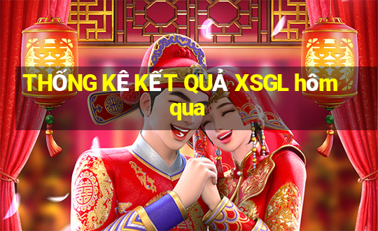 THỐNG KÊ KẾT QUẢ XSGL hôm qua