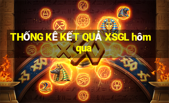 THỐNG KÊ KẾT QUẢ XSGL hôm qua