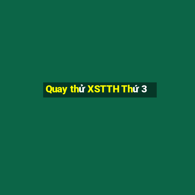 Quay thử XSTTH Thứ 3