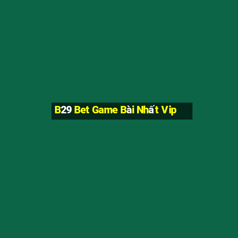 B29 Bet Game Bài Nhất Vip