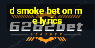 d smoke bet on me lyrics