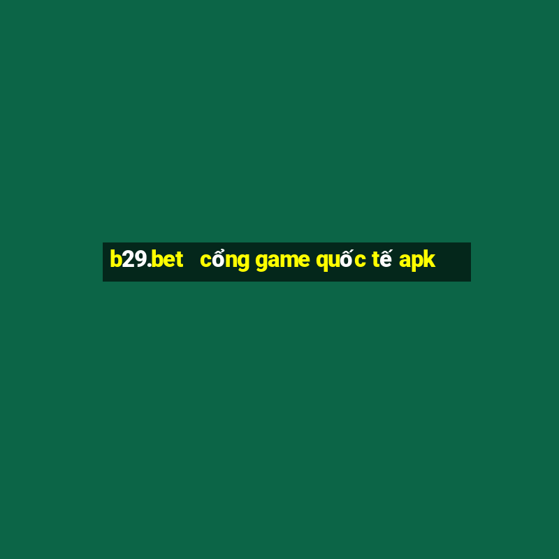 b29.bet   cổng game quốc tế apk