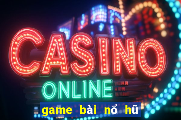 game bài nổ hũ đổi thưởng