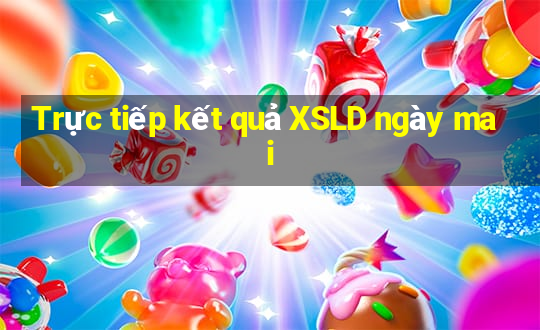 Trực tiếp kết quả XSLD ngày mai