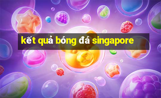 kết quả bóng đá singapore