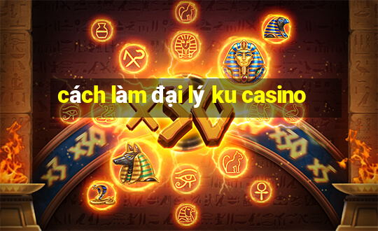 cách làm đại lý ku casino