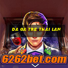 da ga tre thai lan