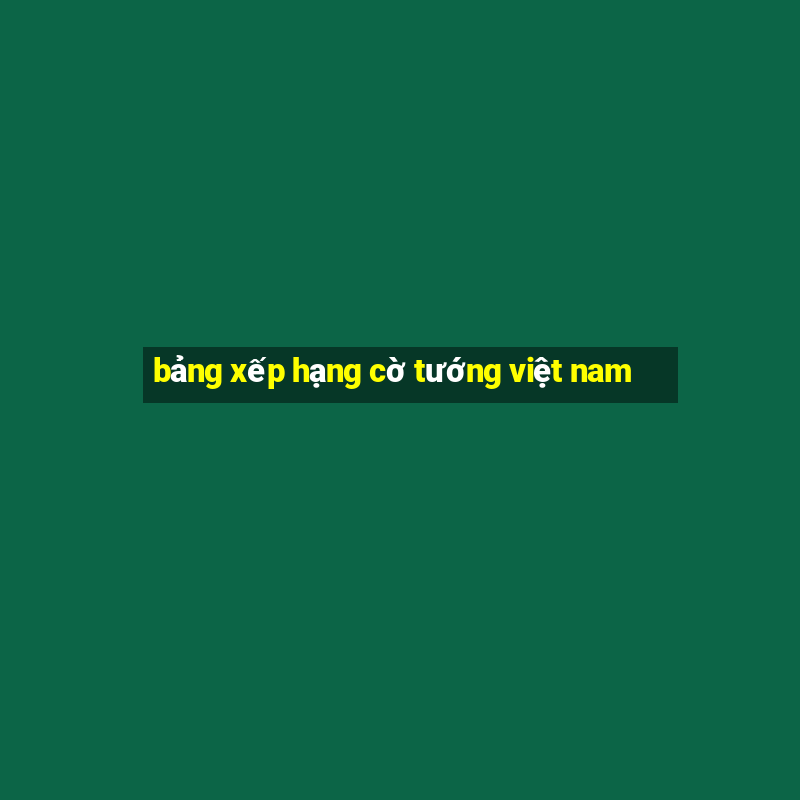 bảng xếp hạng cờ tướng việt nam