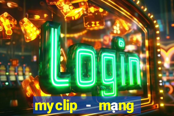 myclip - mạng xã hội video