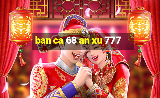 ban ca 68 an xu 777