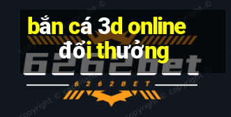 bắn cá 3d online đổi thưởng