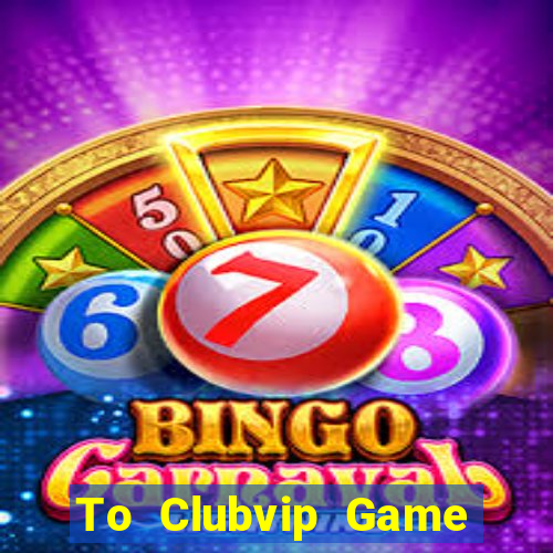 To Clubvip Game Bài Miễn Phí