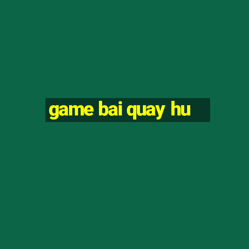 game bai quay hu