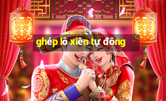 ghép lô xiên tự đông