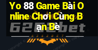 Yo 88 Game Bài Online Chơi Cùng Bạn Bè