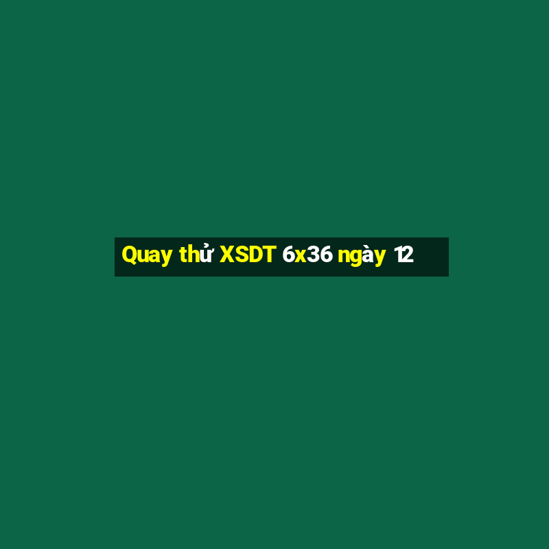 Quay thử XSDT 6x36 ngày 12