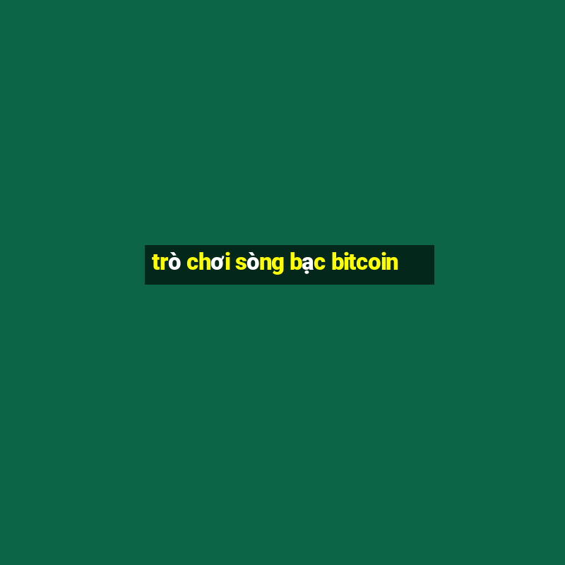 trò chơi sòng bạc bitcoin