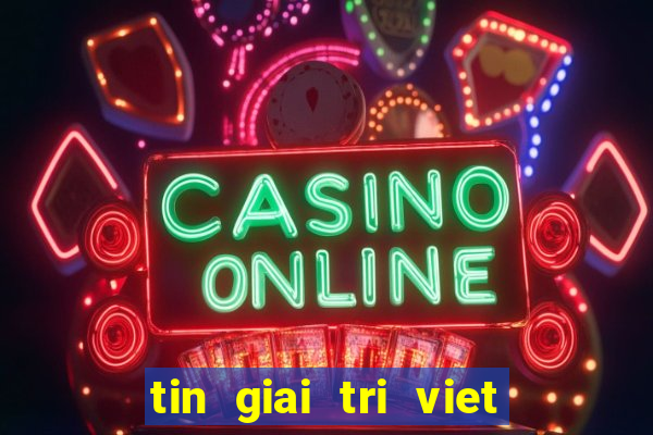 tin giai tri viet moi nhat