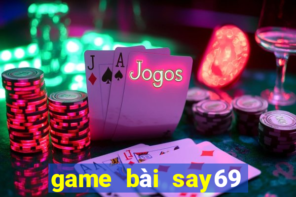 game bài say69 đổi thưởng