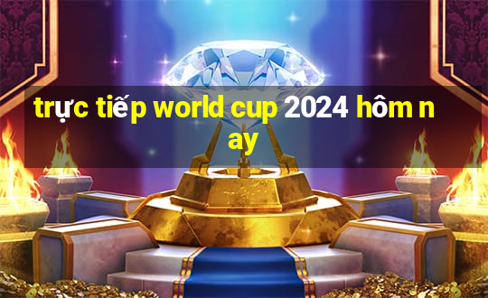 trực tiếp world cup 2024 hôm nay