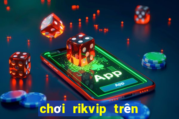 chơi rikvip trên máy tính