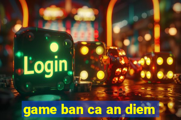 game ban ca an diem