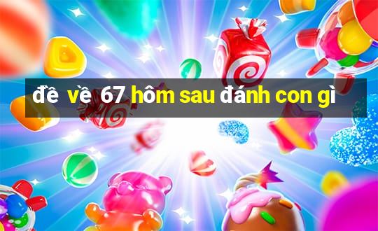 đề về 67 hôm sau đánh con gì