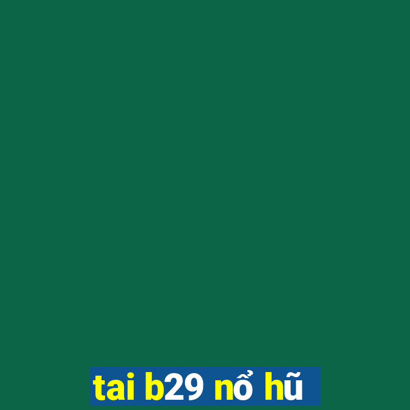 tai b29 nổ hũ