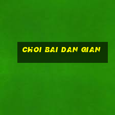 choi bai dan gian