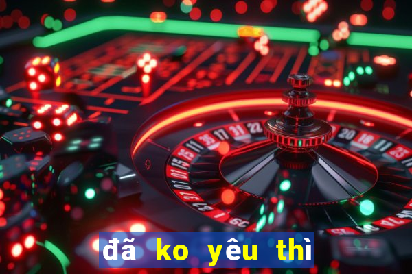 đã ko yêu thì thôi karaoke