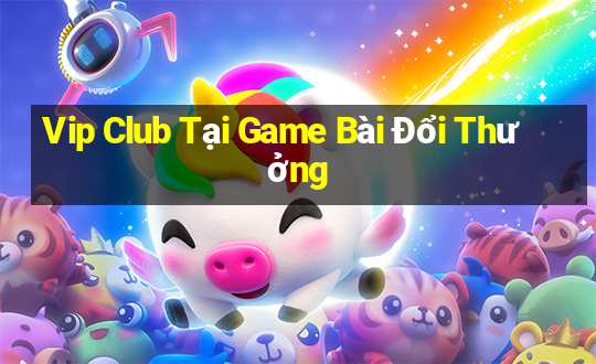 Vip Club Tại Game Bài Đổi Thưởng