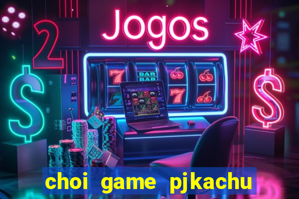 choi game pjkachu mười năm uy tín