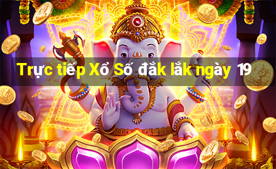 Trực tiếp Xổ Số đắk lắk ngày 19