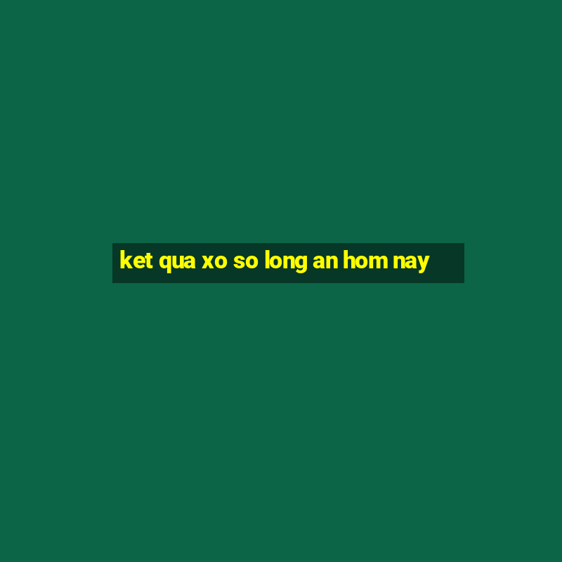 ket qua xo so long an hom nay