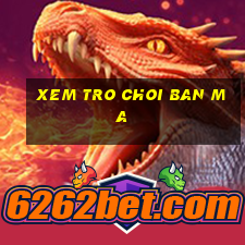 xem tro choi ban ma