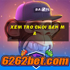 xem tro choi ban ma