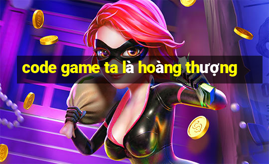 code game ta là hoàng thượng