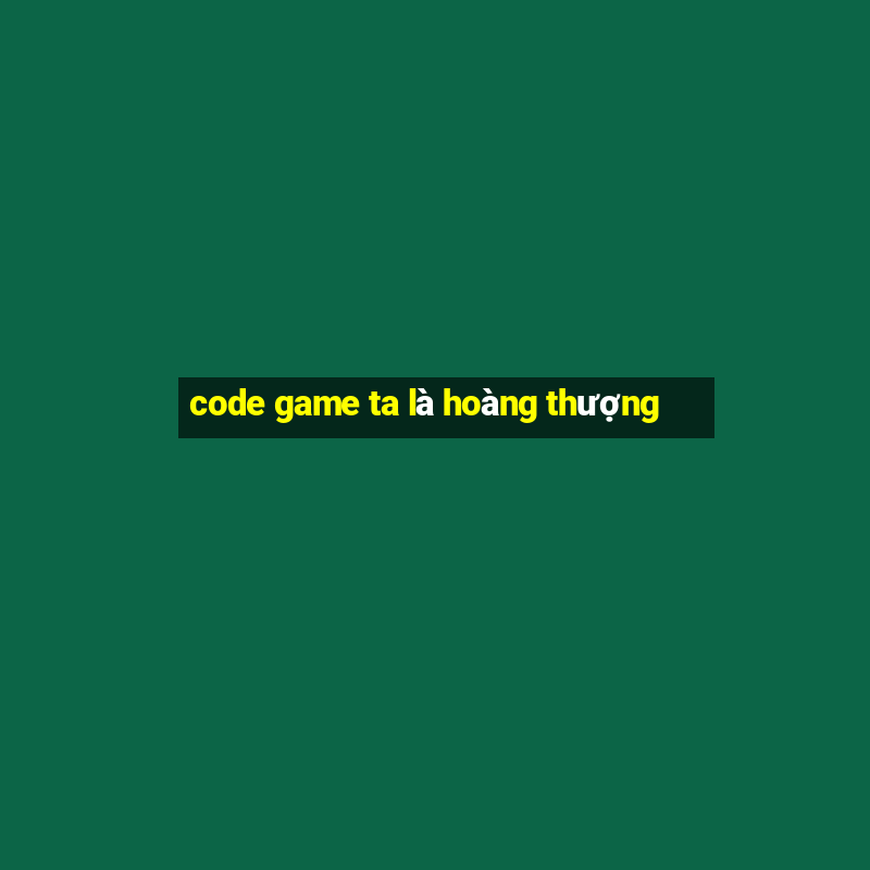 code game ta là hoàng thượng