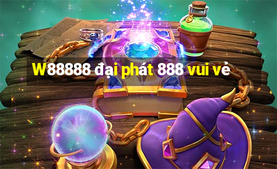 W88888 đại phát 888 vui vẻ