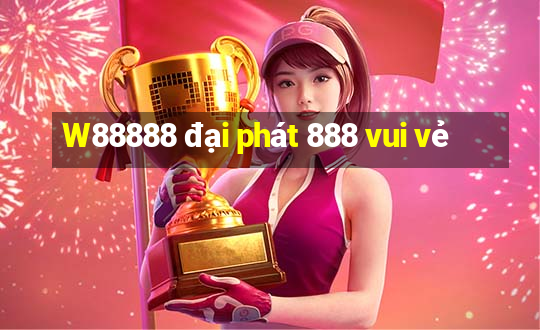 W88888 đại phát 888 vui vẻ