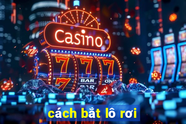 cách bắt lô rơi