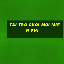 tai tro choi moi mien phi