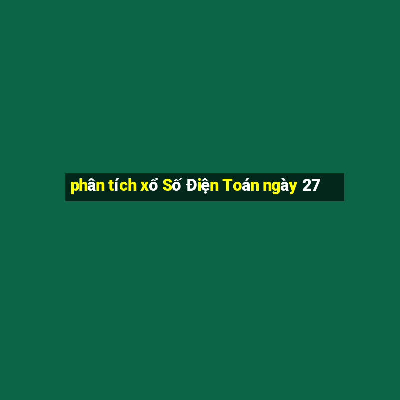 phân tích xổ Số Điện Toán ngày 27