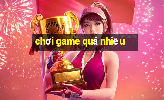 chơi game quá nhiều