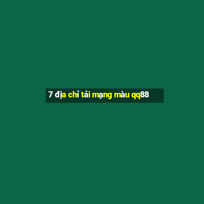 7 địa chỉ tải mạng màu qq88