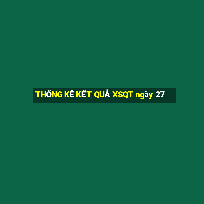 THỐNG KÊ KẾT QUẢ XSQT ngày 27