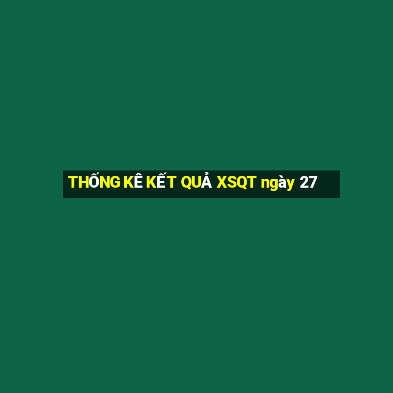 THỐNG KÊ KẾT QUẢ XSQT ngày 27