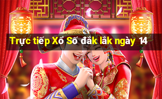 Trực tiếp Xổ Số đắk lắk ngày 14