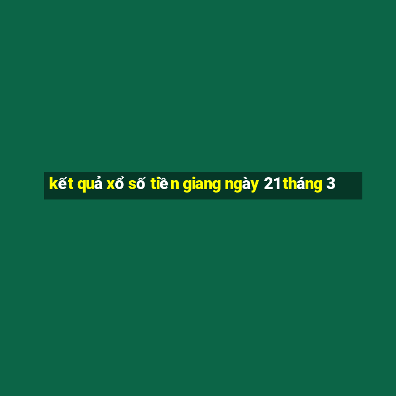 kết quả xổ số tiền giang ngày 21 tháng 3