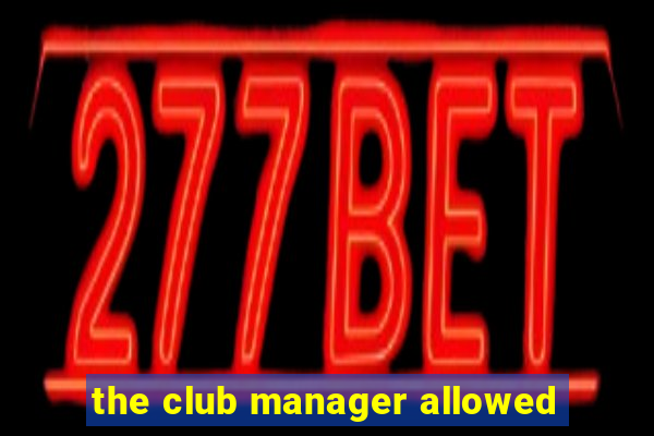 the club manager allowed